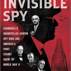 The Invisible Spy: Churchill's Rockefeller Center Spy Ring and America's First Secret Agent of World War II