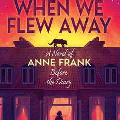 When We Flew Away: A Novel of Anne Frank Before the Diary