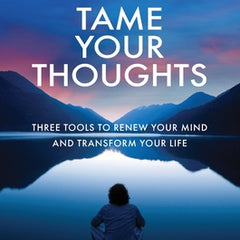 Tame Your Thoughts: Three Tools to Renew Your Mind and Transform Your Life