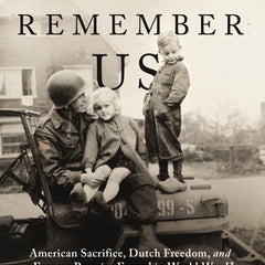 Remember Us: American Sacrifice, Dutch Freedom, and a Forever Promise Forged in World War II