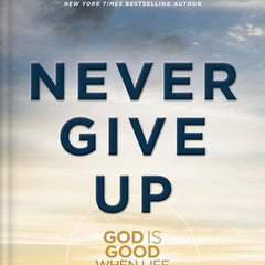 Never Give Up: God Is Good When Life Isn't