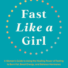Fast Like a Girl: A Woman's Guide to Using the Healing Power of Fasting to Burn Fat, Boost Energy, and Balance Hormones