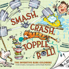 Smash, Crash, Topple, Roll!: The Inventive Rube Goldberg--A Life in Comics, Contraptions, and Six Simple Machines