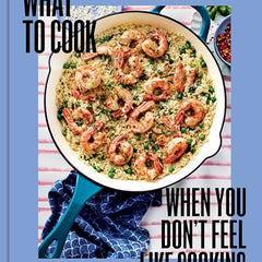 What to Cook When You Don't Feel Like Cooking - A Cookbook
