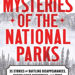 Mysteries of the National Parks: 35 Stories of Baffling Disappearances, Unexplained Phenomena, and More