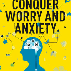 Conquer Worry and Anxiety: The Secret to Mastering Your Mind