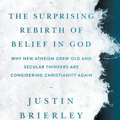The Surprising Rebirth of Belief in God: Why New Atheism Grew Old and Secular Thinkers Are Considering Christianity Again