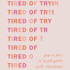 Tired of Trying: How to Hold on to God When You're Frustrated, Fed Up, and Feeling Forgotten