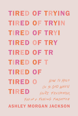 Tired of Trying: How to Hold on to God When You're Frustrated, Fed Up, and Feeling Forgotten