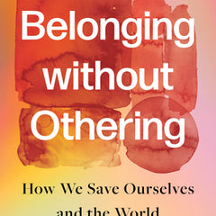 Belonging Without Othering: How We Save Ourselves and the World