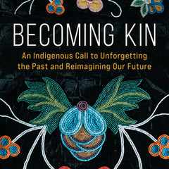 Becoming Kin: An Indigenous Call to Unforgetting the Past and Reimagining Our Future