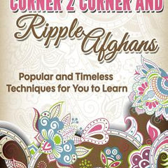 How to Crochet Corner 2 Corner and Ripple Afghans: Popular and Timeless Techniques for You to Learn