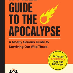 A Field Guide to the Apocalypse: A Mostly Serious Guide to Surviving Our Wild Times