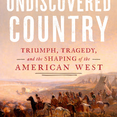 The Undiscovered Country: Triumph, Tragedy, and the Shaping of the American West