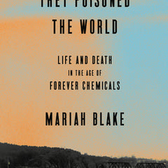They Poisoned the World: Life and Death in the Age of Forever Chemicals
