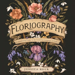Floriography: An Illustrated Guide to the Victorian Language of Flowers Volume 1