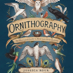 Ornithography: An Illustrated Guide to Bird Lore & Symbolism Volume 2