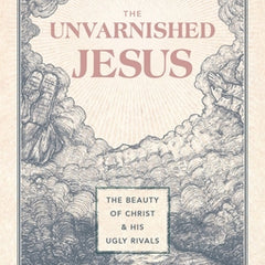 The Unvarnished Jesus: The Beauty of Christ and His Ugly Rivals