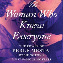 The Woman Who Knew Everyone: The Power of Perle Mesta, Washington's Most Famous Hostess