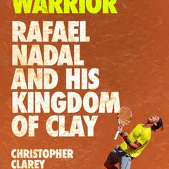 The Warrior: Rafael Nadal and His Kingdom of Clay