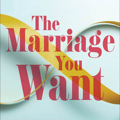The Marriage You Want: Moving Beyond Stereotypes for a Relationship Built on Scripture, New Data, and Emotional Health