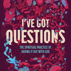 I've Got Questions: The Spiritual Practice of Having It Out with God