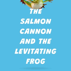 The Salmon Cannon and the Levitating Frog: And Other Serious Discoveries of Silly Science