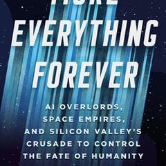 More Everything Forever: AI Overlords, Space Empires, and Silicon Valley's Crusade to Control the Fate of Humanity