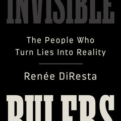 Invisible Rulers: The People Who Turn Lies Into Reality