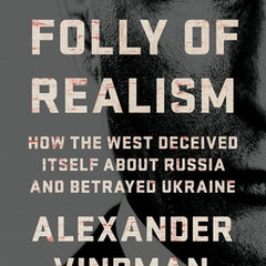 The Folly of Realism: How the West Deceived Itself about Russia and Betrayed Ukraine
