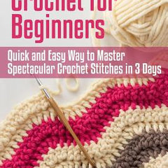 Crochet for Beginners: Quick and Easy Way to Master Spectacular Crochet Stitches in 3 Days