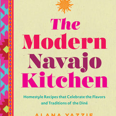 The Modern Navajo Kitchen: Homestyle Recipes That Celebrate the Flavors and Traditions of the Diné