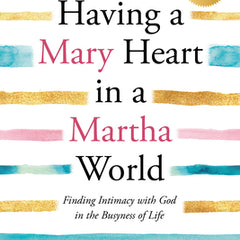 Having a Mary Heart in a Martha World: Finding Intimacy with God in the Busyness of Life