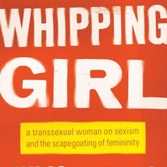 Whipping Girl: A Transsexual Woman on Sexism and the Scapegoating of Femininity