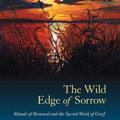 The Wild Edge of Sorrow: Rituals of Renewal and the Sacred Work of Grief
