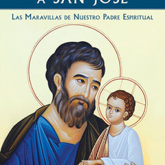 Consagracion a San Jose: Las Maravillas de Nuestro Padre Espiritual