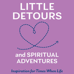 Little Detours and Spiritual Adventures: Inspiration for Times When Life Doesn't Go as Planned