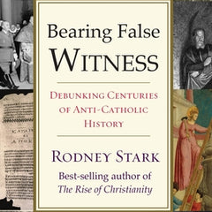 Bearing False Witness: Debunking Centuries of Anti-Catholic History