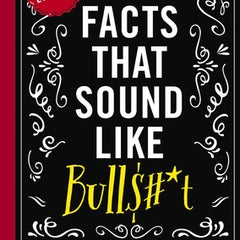 True Facts That Sound Like Bull$#*t: 500 Insane-But-True Facts That Will Shock and Impress Your Friends 1