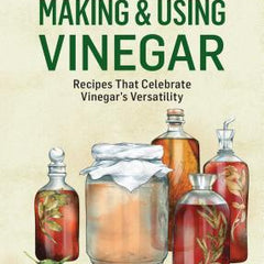 Making & Using Vinegar: Recipes That Celebrate Vinegar's Versatility. a Storey Basics(r) Title