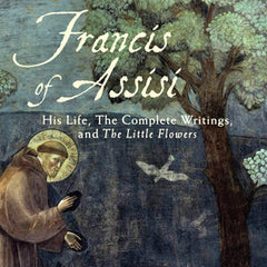 The Complete Francis of Assisi: His Life, the Complete Writings, and the Little Flowers