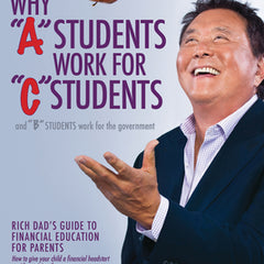 Why a Students Work for C Students and Why B Students Work for the Government: Rich Dad's Guide to Financial Education for Parents
