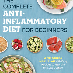 The Complete Anti-Inflammatory Diet for Beginners: A No-Stress Meal Plan with Easy Recipes to Heal the Immune System