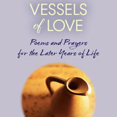 Vessels of Love: Prayers and Poems for the Later Years of Life