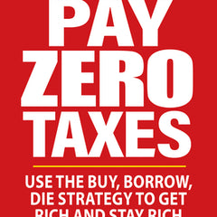 Be Smart Pay Zero Taxes: Use the Buy, Borrow, Die Strategy to Get Rich and Stay Rich