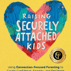 Raising Securely Attached Kids: Using Connection-Focused Parenting to Create Confidence, Empathy, and Resilience