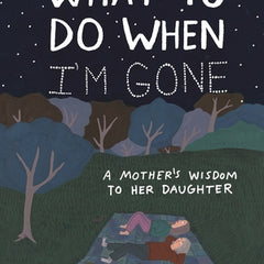 What to Do When I'm Gone: A Mother's Wisdom to Her Daughter