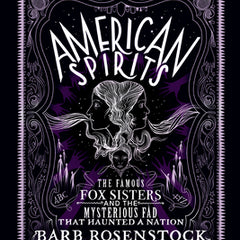 American Spirits: The Famous Fox Sisters and the Mysterious Fad That Haunted a Nation