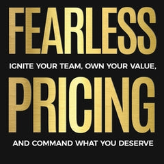 Fearless Pricing: Ignite Your Team, Own Your Value, and Command What You Deserve
