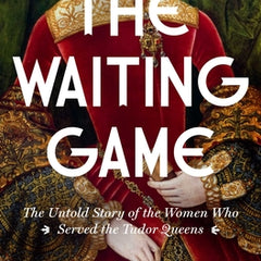 The Waiting Game: The Untold Story of the Women Who Served the Tudor Queens: A History